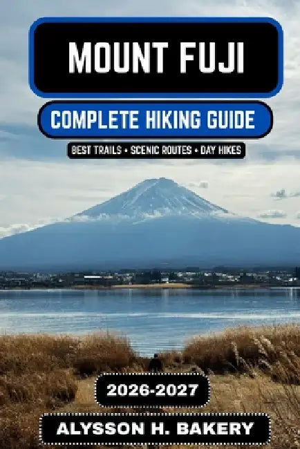Mount Fuji Hiking Guide 2026-2027: Complete Trail, Climb & Summit Experience Manual by Alysson H. Bakery