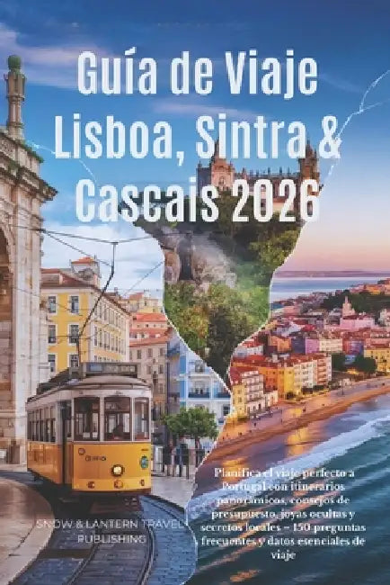 Guía de Viaje Lisboa, Sintra & Cascais 2026: Planifica el viaje perfecto a Portugal con itinerarios panorámicos, consejos de presupuesto joyas ocultas by Snow And Lantern Travel Publishing