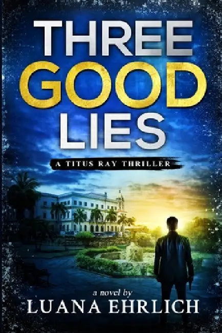 Three Good Lies: A Titus Ray Thriller by Luana Ehrlich
