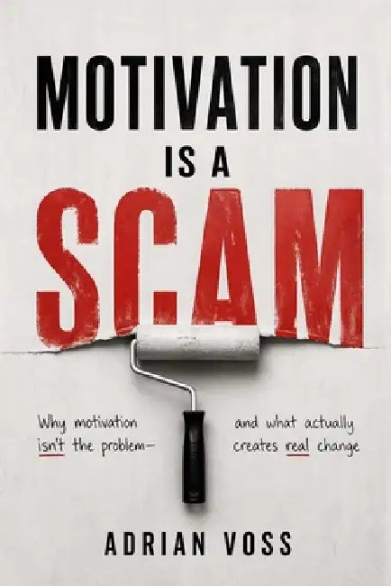 Motivation is a Scam: How to Build Systems and Habits That Work Even When Willpower Runs Out by Adrian Voss