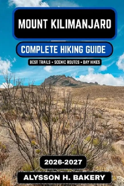 Mount Kilimanjaro Hiking Guide 2026-2027: Routes, Packing List, Training Plan & Summit Strategy by Alysson H. Bakery