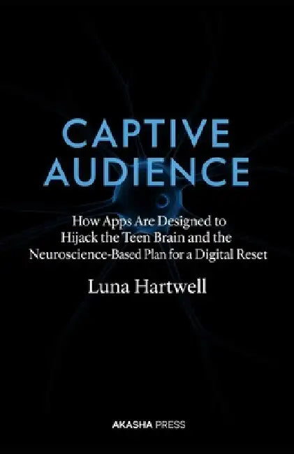 Captive Audience: How Apps Are Designed to Hijack the Teen Brain and the Neuroscience-Based Plan for a Digital Reset by Luna Hartwell