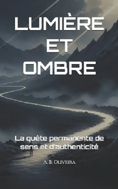 Lumière Et Ombre: La quête permanente de sens et d'authenticité by A. B. Oliveira