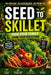 Seed to Skillet: Feed Your Family from Your Backyard by Kenneth D. Wardell D. C.