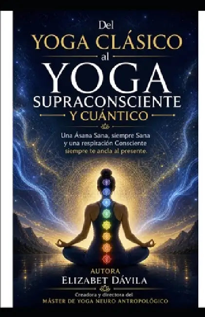 Del Yoga Clásico al Supraconsciente y Yoga Cuántico: Una Ásana cuando es Sana, siempre sana by Elizabet María Dávila Lozano