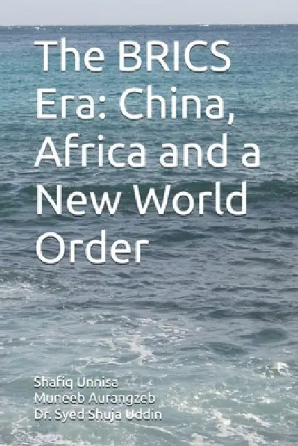 The BRICS Era: China, Africa and a New World Order by Muneeb Aurangzeb, Syed Shuja Uddin, Shafiq Unnisa