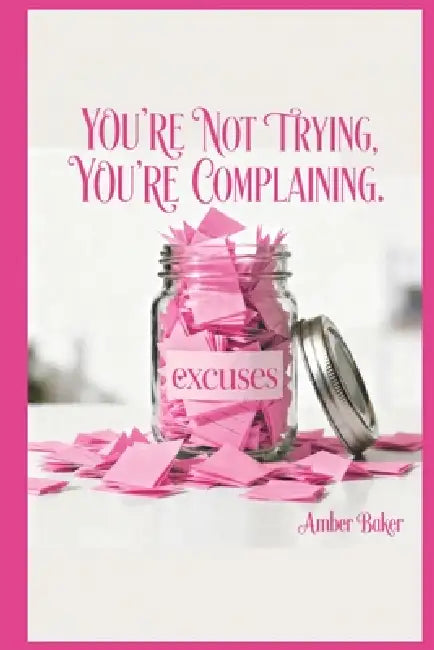 You're Not Trying, You're Complaining. by Amber Baker