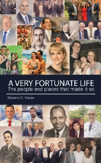 A Very Fortunate Life: The people and places that made it so by Roberto C. Heros
