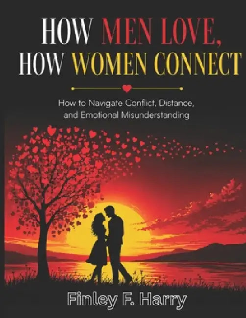 How Men Love, How Women Connect: How to Navigate Conflict, Distance, and Emotional Misunderstanding by Finley F. Harry MD