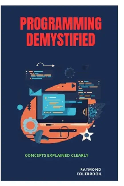 Programming Demystified: Concepts Explained Clearly by Raymond Colebrook