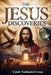 The Jesus Discoveries: 101 Historic Findings That Reveal Jesus Christ Our Lord And Savior, Powerful Evidence From Tombs, Scrolls, Cities, And Artifact by Caleb Nathaniel Cross