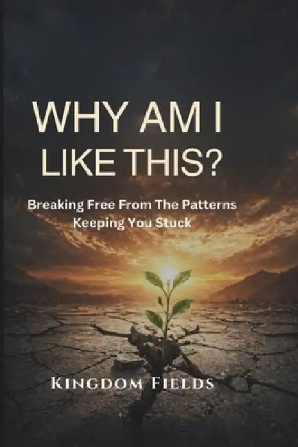 Why Am I Like This?: Breaking Free from the Patterns Keeping You Stuck by Kingdom Fields