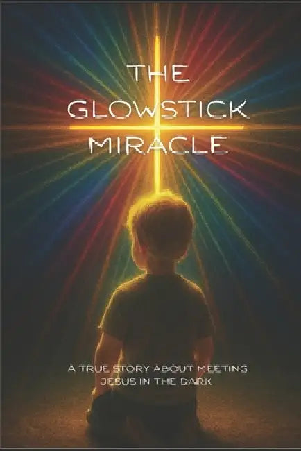 The Glowstick Miracle: A True Story About Meeting Jesus In The Dark by Chelsea R. Dobbins