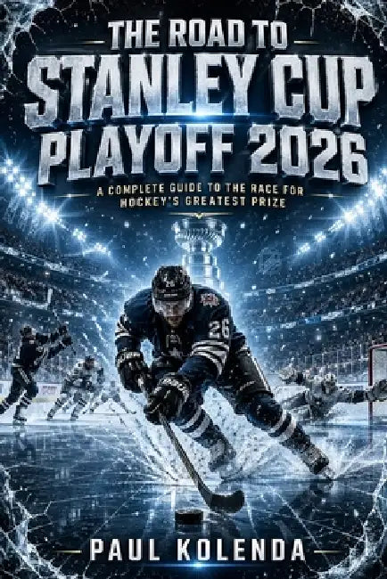 The Road to Stanley Cup Playoff 2026: A Complete Guide to the Race for Hockey's Greatest Prize by Paul Kolenda