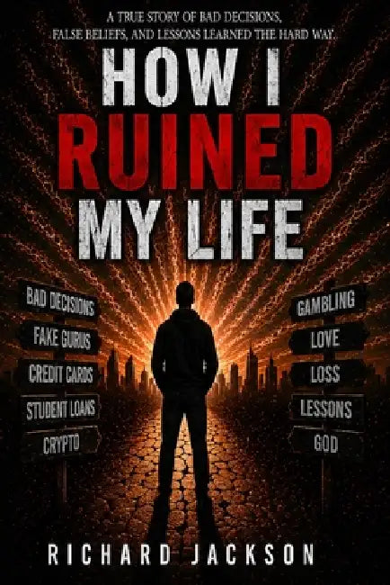 How I Ruined My Life: A True Story of Bad Decisions, False Beliefs, and Lessons Learned the Hard Way. by Richard Jackson