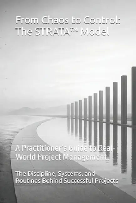 From Chaos to Control: The STRATA Model: A Practitioner's Guide to Real-World Project Management. by Prabshan Pillay