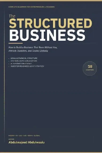 The Structured Business: How to Build a Business That Runs Without You, Attracts Investors, and Scales Globally by Abdulmajeed Abdulwasiu
