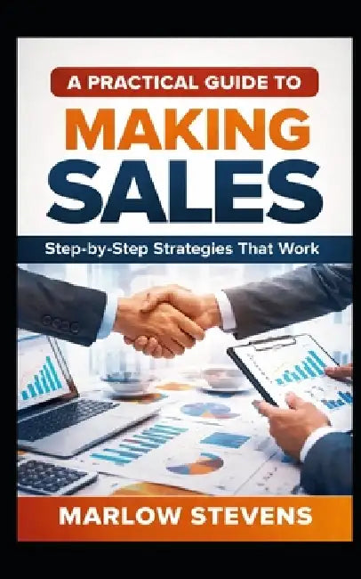 A Practical Guide to Making Sales: Step-by-Step Strategies That Work by Marlow Stevens
