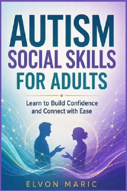 Autism Social Skills for Adults: Learn to Build Confidence and Connect with Ease by Elvon Maric
