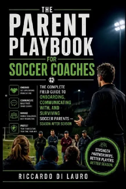The Parent Playbook for Soccer Coaches: The Complete Field Guide to Onboarding, Communicating With, and Surviving Soccer Parents - Season After Season by Riccardo Di Lauro