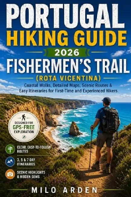 Portugal Hiking Guide 2026: FISHERMEN'S TRAIL (ROTA VICENTINA): Coastal Walks, Detailed Maps, Scenic Routes & Easy Itineraries for First-Time and Expe by Milo Arden