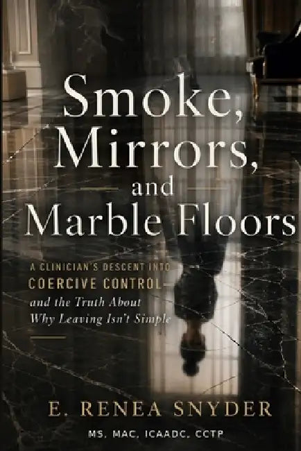 Smoke, Mirrors, and Marble Floors: A Clinician's Descent into Coercive Control - and the Truth About Why Leaving Isn't Simple by Renea Snyder