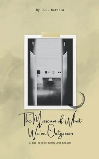 The Museum of What We've Outgrown: a collection of poems and haibun by D. L. Baratta