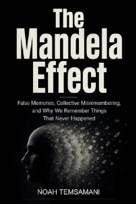 The Mandela Effect: False Memories, Collective Misremembering, and Why We Remember Things That Never Happened by Noah Temsamani