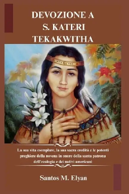 Devozione a S. Kateri Tekakwitha: La sua vita esemplare, la sua sacra eredità e le potenti preghiere della novena in onore della santa patrona dell'ec by Santos M. Elyan
