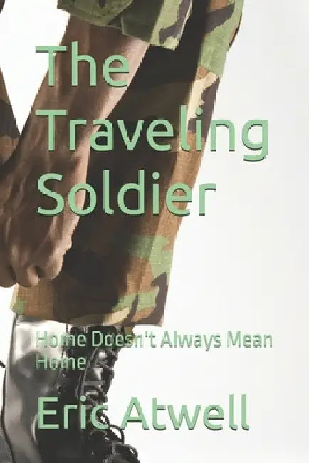 The Traveling Soldier: Home Doesn't Always Mean Home by Eric Atwell