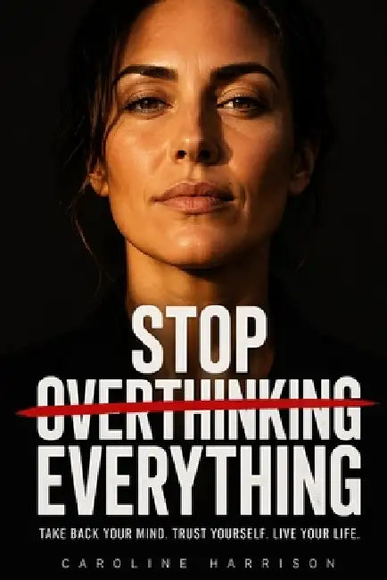 Stop Overthinking Everything: A Powerful Guide for Women to Quiet the Mind, Trust Yourself, and Take Bold Action by Caroline Harrison