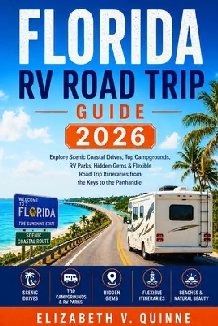 Florida RV Road Trip Guide 2026: Explore Scenic Coastal Drives, Top Campgrounds, RV Parks, Hidden Gems & Flexible Road Trip Itineraries from the Keys by Elizabeth V. Quinne