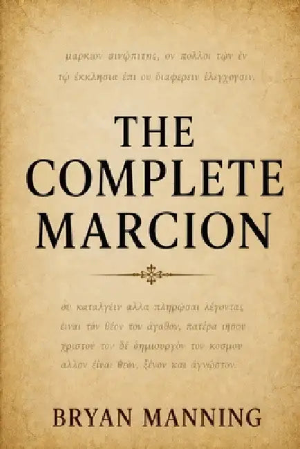 The Complete Marcion: A Comprehensive Examination of Marcion of Sinope and His Role in Shaping Early Christianity by Bryan Manning