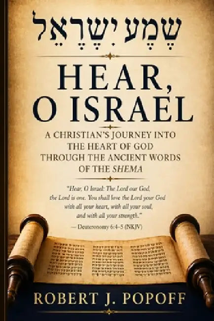 Hear, O Israel: A Journey Into the Heart of God Through the Ancient Words of the Shema by Robert J. Popoff, Robert John Popoff