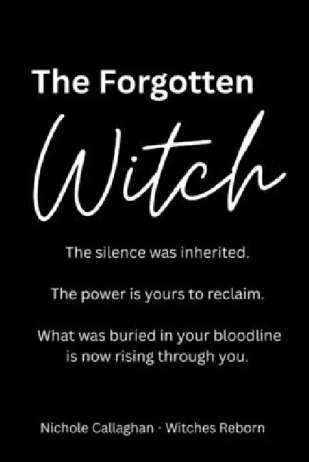 The Forgotten Witch: The silence was inherited. The power is yours to reclaim. What was buried in your bloodline is now rising through you. by Nichole Callaghan