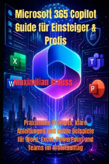 Microsoft 365 Copilot Guide für Einsteiger & Profis: Praxisnahe Prompts, klare Anleitungen und echte Beispiele für Word, Excel, PowerPoint und Teams i by Maximilian Krauss
