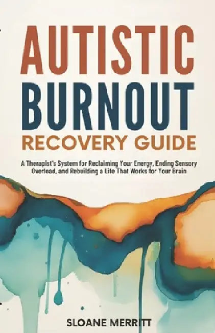 Autistic Burnout Recovery Guide: A Therapist's System for Reclaiming Your Energy, Ending Sensory Overload, and Rebuilding a Life That Works for Your B by Sloane Merritt