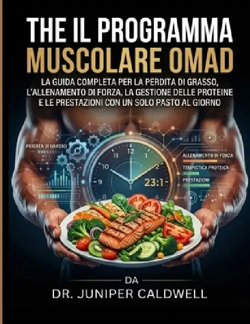 Il programma muscolare OMAD: La guida completa per la perdita di grasso, l'allenamento di forza, la gestione delle proteine e le prestazioni con un so by Juniper Caldwell