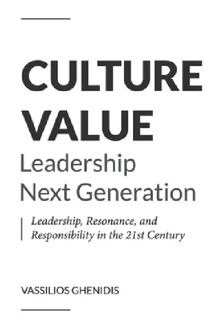 Culture Value - Leadership Next Generation: Leadership, Resonance, and Responsibility in the 21st Century by Vassilios Ghenidis