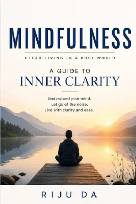 Mindfulness: Clear Living in a Busy World: A Guide to Inner Clarity by Riju Da