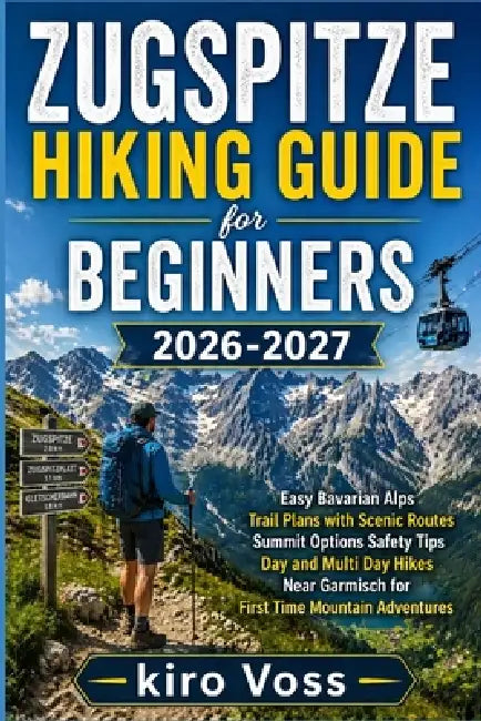 Zugspitze Hiking Guide for Beginners: Easy Bavarian Alps Trail Plans With Scenic Routes Summit Options Safety Tips Day And Multi Day Hikes Near Garmis by Kiro Voss