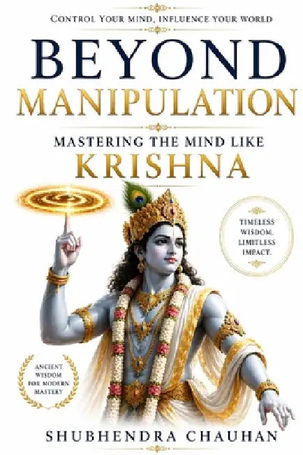 Beyond Manipulation: Mastering the Mind Like Krishna by Shubhendra Chauhan
