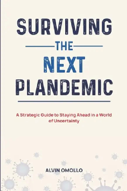 Surviving The Next Plandemic: A Strategic Guide to Staying Ahead in a World of Uncertainty by Alvin Omollo