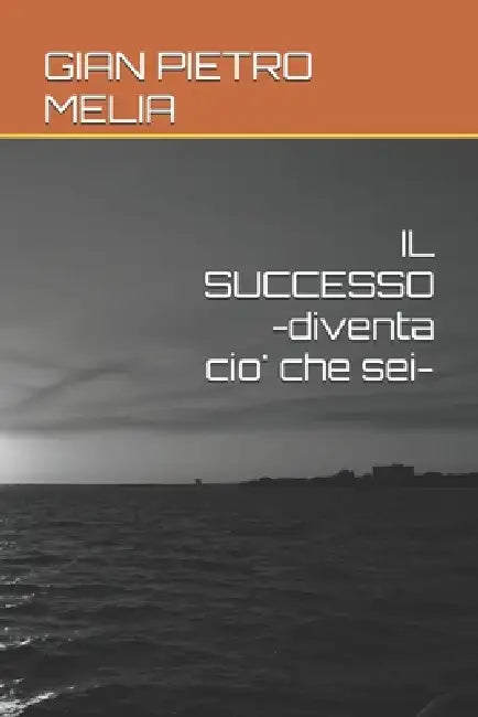IL SUCCESSO -diventa cio' che sei- by Gian Pietro Melia