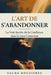 L'ART DE S'ABANDONNER La Voie Sacrée de la Confiance dans le Lien Conscient: Guide Spirituel pour Lâcher Prise, Cultiver la Confiance et Approfondir l by Sacha Rouzières