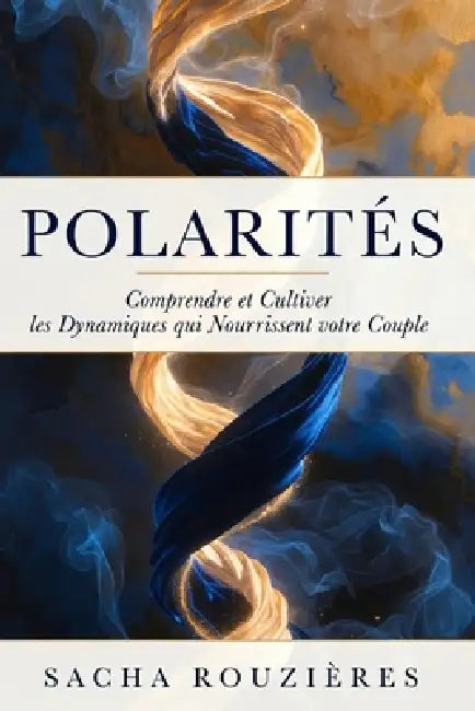 POLARITÉS Comprendre et Cultiver les Dynamiques qui Nourissent votre Couple: Énergies Complémentaires dans le Couple, Comprendre les Polarités pour Ra by Sacha Rouzières