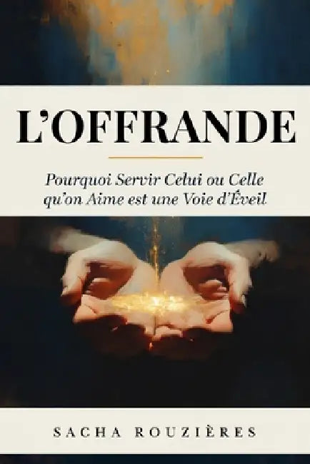 L'OFFRANDE Pourquoi Servir Celui ou Celle qu'on Aime est une Voie d'Éveil: L'Art du Don de Soi et Servir l'Autre comme Chemin de Croissance et d'Amour by Sacha Rouzières