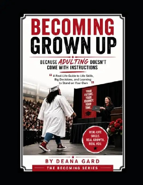Becoming Grown Up: Because Adulting Doesn't Come With Instructions: "A Real-Life Guide to Life Skills, Big Decisions, and Learning to Stand on Your Ow by Deana Gard