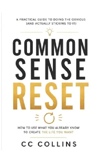 Common Sense Reset: How to use what you already know to create the life you want by CC Collins