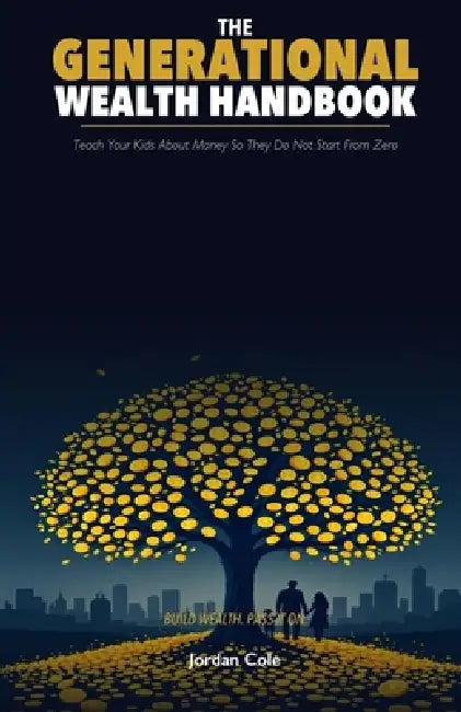 The Generational Wealth Handbook: Teach Your Kids About Money So They Do Not Start From Zero by Jordan Cole